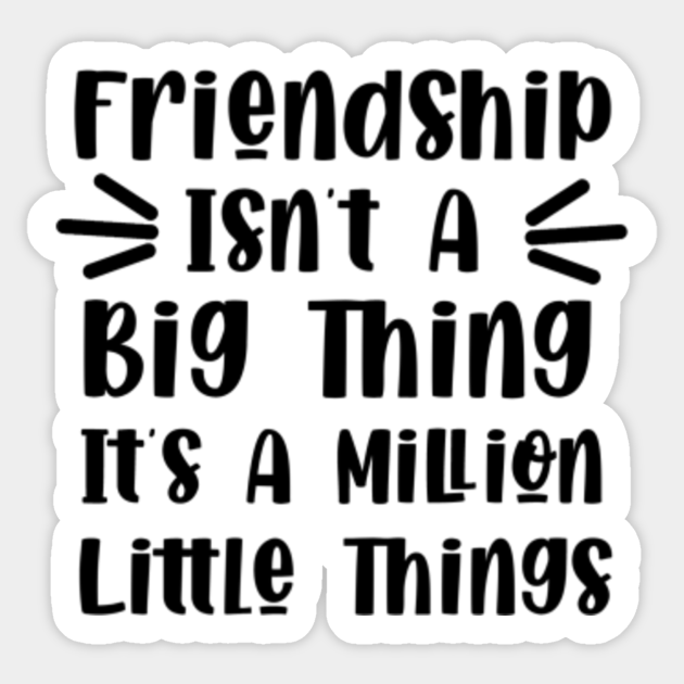 Friendship Isn T A Big Thing It S A Million Little Things Friendship Quotes Friendship Isnt A Big Thing Sticker Teepublic