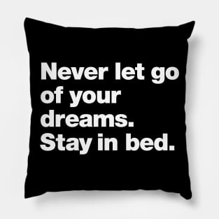 Never let go of your dreams. Stay in bed. Pillow