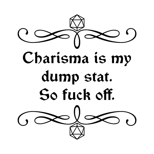 Charisma is my Dump Stat. So Fuck Off. by robertbevan