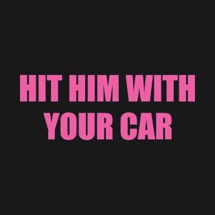 Hit him with your car T-Shirt