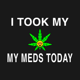 I Took My Meds Today Marijuana Funny Weed Cannabis Sayings T-Shirt