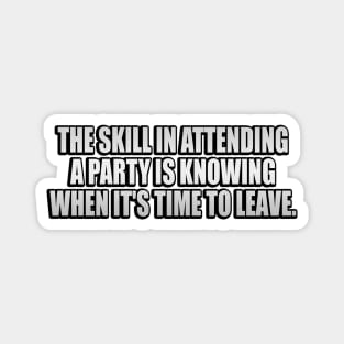 The skill in attending a party is knowing when it's time to leave Magnet