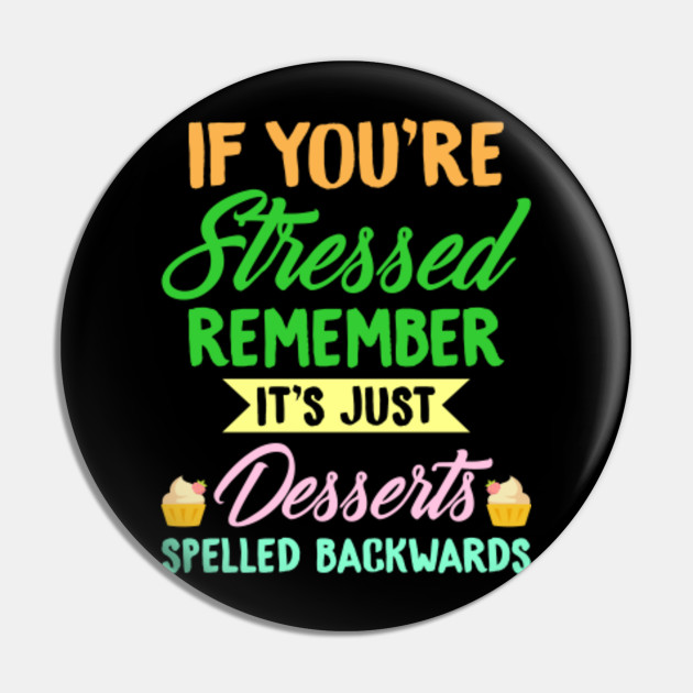 If You're Stressed Remember It's Just Desserts Spelled Backwards. - Funny Quote - Pin | TeePublic If You're Stressed Remember It's Just Desserts Spelled Backwards. - Funny Quote - Pin | TeePublic