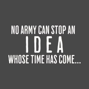 NO ARMY CAN STOP AN IDEA WHOSE TIME HAS COME T-Shirt