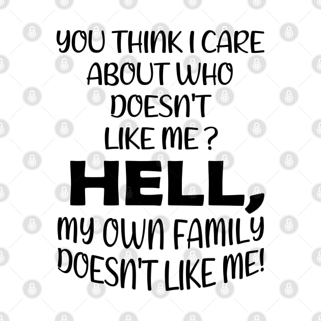 You Think I Care About Who Doesn't Like Me Hell My Own Family Doesn't Like Me! by Wesley Mcanderson Jones