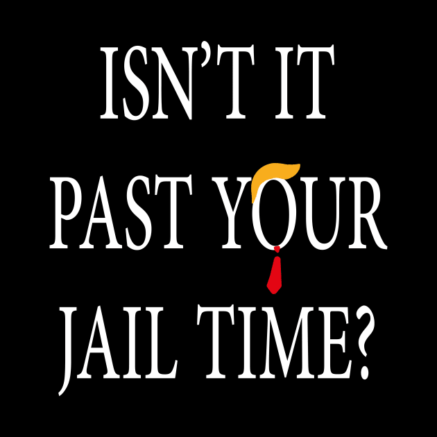 Isn’t It Past Your Jail Time trump by l designs