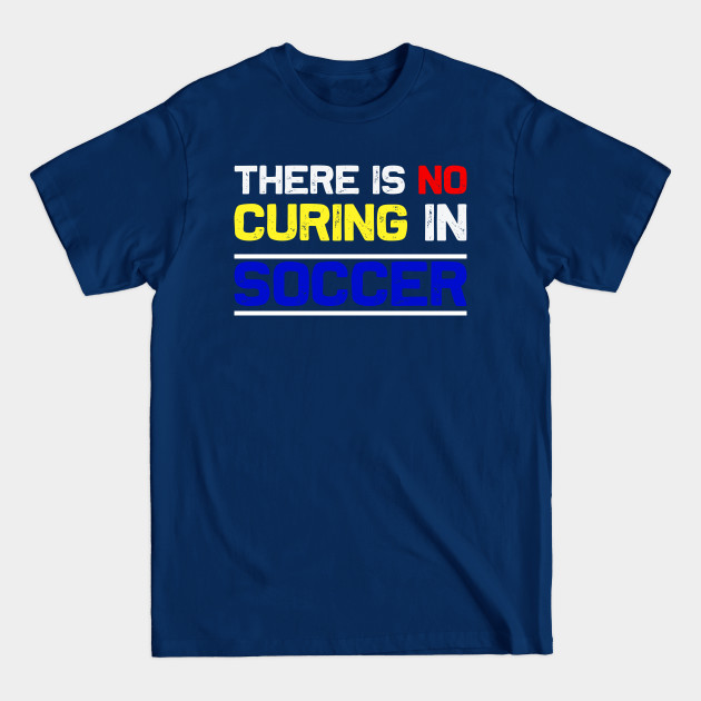 Disover There Is No Curing In Soccer - Funny Soccer Quote - Soccer - T-Shirt