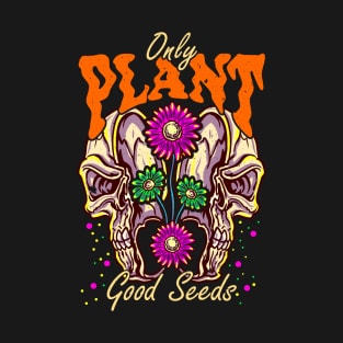 Skull Only Plant Good Seeds T-Shirt