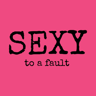 Sexy To A Fault T-Shirt