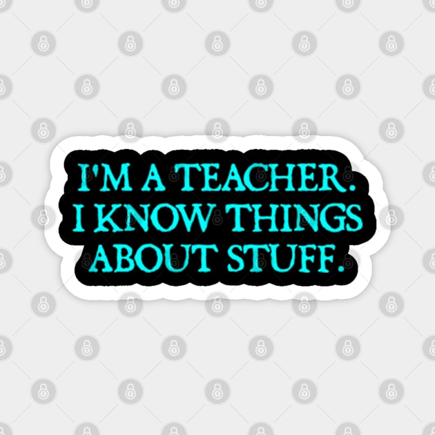 I'm A Teacher, I Know Things About Stuff. Magnet by  hal mafhoum?