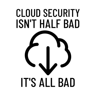 Cloud Cyber Security Isn't Half Bad, It's All Bad T-Shirt