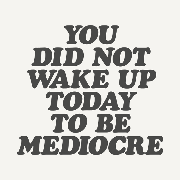 You Did Not Wake Up Today to Be Mediocre in Black and White by MotivatedType