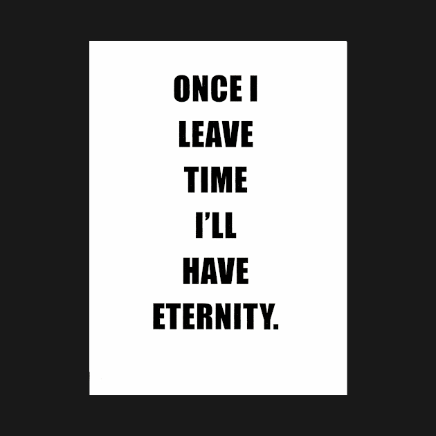 ONCE I LEAVE TIME I WILL HAVE ETERNITY by WillTheThrill