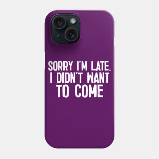 Sorry I'm Late - I Didn't Want To Come Phone Case