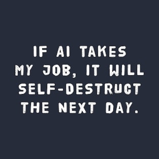 If AI Takes My Job, It Will Self-Destruct The Next Day T-Shirt