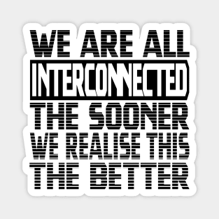 We are all interconnected, the sooner we realise this, the better Magnet
