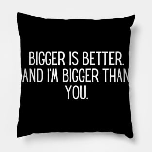 Bigger is better. And I’m bigger than you. Pillow