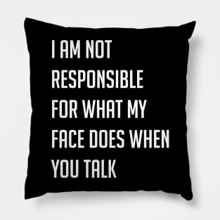 I am not responsible for what my face does when you talk Pillow