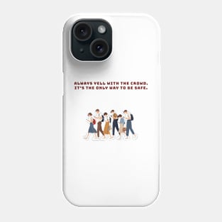 Always yell with the crowd. It’s the only way to be safe. Phone Case