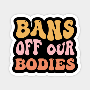 Bans Off Our Bodies Feminist Women's Rights Magnet