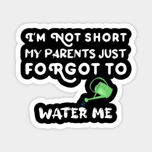 I am Not Short My Parents Just Forgot To Water Me Funny Quote Magnet