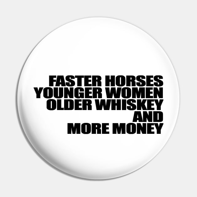 Faster Horses Younger Women Older Whiskey More Money Pin by Gary Esposito