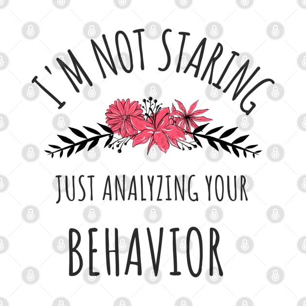 I'm Not Staring Just Analyzing Your Behavior - Gifts For ABA Therapists by GasparArts