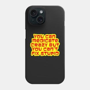 YOU CAN MEDICATE CRAZY BUT YOU CAN'T FIX STUPID Phone Case