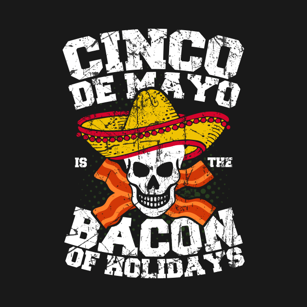 Cinco de Mayo is the Bacon of Holidays T-Shirt by SolarFlare