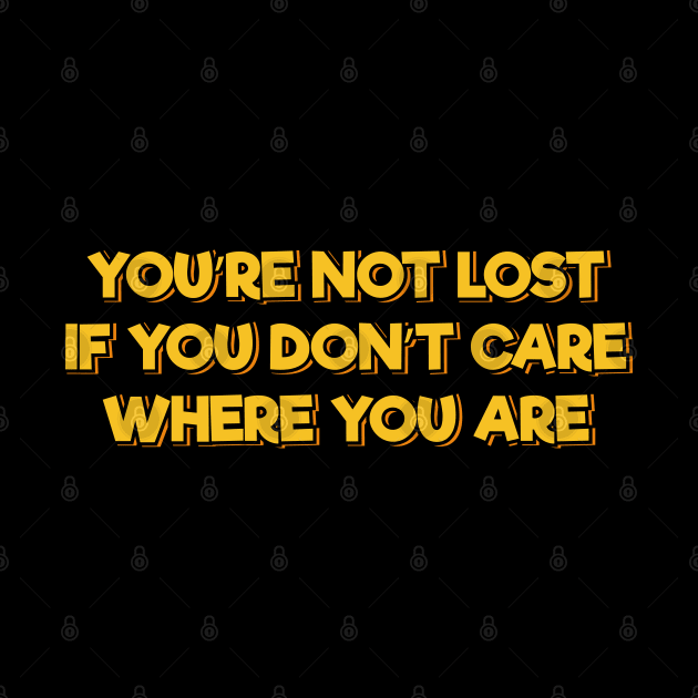 You're Not Lost If You Don't Care Where You Are by ardp13