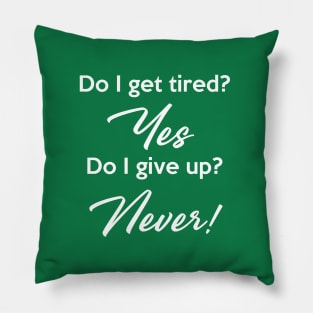 Do I get tired? Yes Do I give up? Never! Pillow