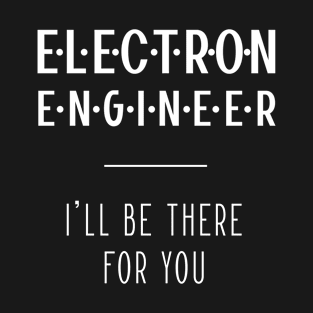 Electron Engineer I'll Be There For You - Gift Funny Jobs T-Shirt