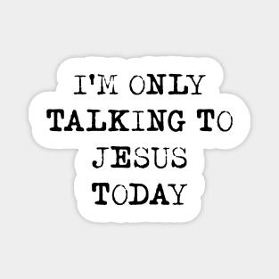 I'm Only Talking To Jesus Today Shirt Magnet