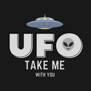 UFO take me with you. T-Shirt