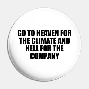 Go to heaven for the climate and hell for the company Pin