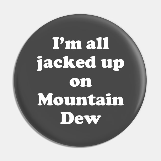 I'm all jacked up on Mountain Dew Pin by BodinStreet