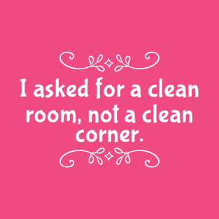 Parenting Humor: I Asked For A Clean Room, Not A Clean Corner T-Shirt