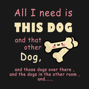 all i need is this dog and that other dog , woman dogs , men dags , lover dag T-Shirt