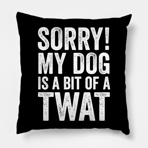 Funny Dog Lover Gift - Sorry! My Dog is a bit of a Twat Pillow by Elsie Bee Designs