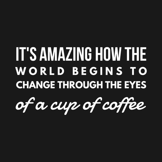 it's amazing how the world begins to change through the eyes of a cup of coffee by GMAT