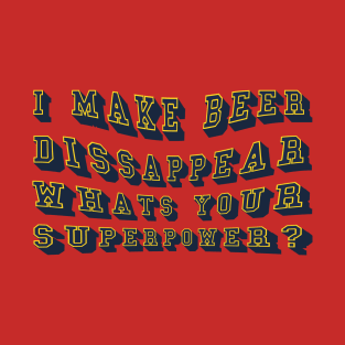 I make beer disappear, whats your superpower? T-Shirt