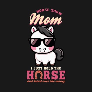 Horse Show Mom I Just Hold The Horse And Hand Over The Money T-Shirt