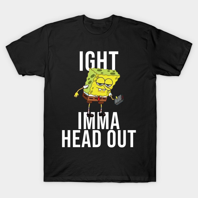 Spongebob Meme Ight Imma Head Out Meme T Shirt Teepublic