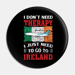 I Don't Need Therapy I Just Need To Go To Ireland Pin