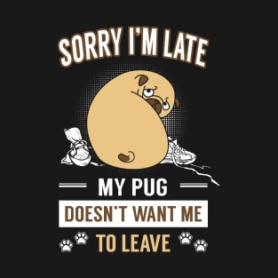 Sorry I'm Late ! My Pug Doesn't Want Me To Leave T-Shirt