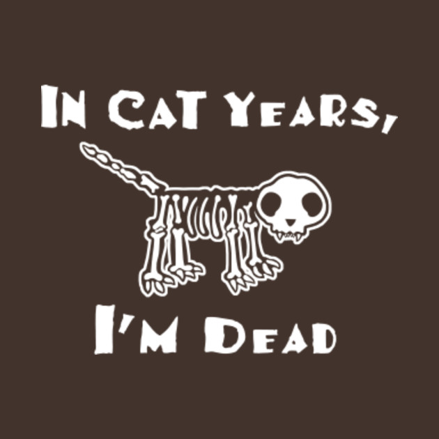 In Cat Years I M Dead Cats T Shirt Teepublic