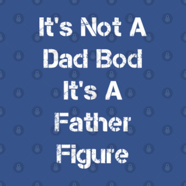 Disover Its Not A Dad Bod Its A Father Figure - Father Day Gift - T-Shirt