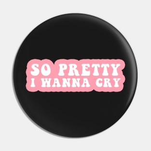 So Pretty I Wanna Cry Pin