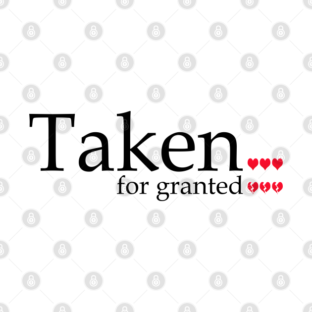 Taken For Granted Taken For Granted TShirt TeePublic