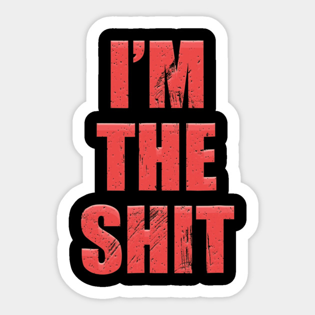 I'm The Shit - Funny Quote - Sticker | TeePublic